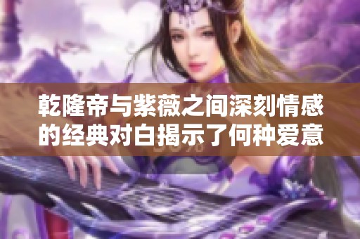 乾隆帝与紫薇之间深刻情感的经典对白揭示了何种爱意