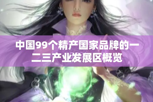 中国99个精产国家品牌的一二三产业发展区概览