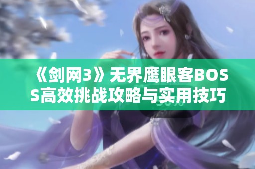 《剑网3》无界鹰眼客BOSS高效挑战攻略与实用技巧全面解析