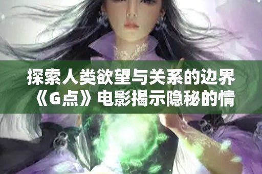 探索人类欲望与关系的边界 《G点》电影揭示隐秘的情感世界