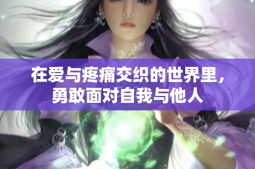 在爱与疼痛交织的世界里，勇敢面对自我与他人