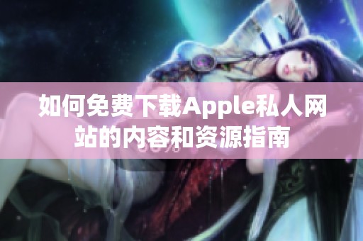 如何免费下载Apple私人网站的内容和资源指南