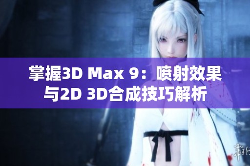 掌握3D Max 9：喷射效果与2D 3D合成技巧解析