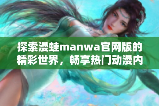 探索漫蛙manwa官网版的精彩世界，畅享热门动漫内容