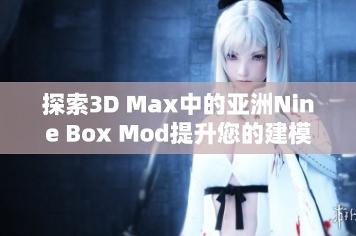 探索3D Max中的亚洲Nine Box Mod提升您的建模技能