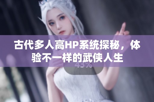 古代多人高HP系统探秘，体验不一样的武侠人生