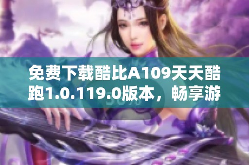 免费下载酷比A109天天酷跑1.0.119.0版本，畅享游戏乐趣