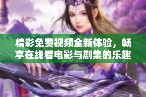 精彩免费视频全新体验，畅享在线看电影与剧集的乐趣