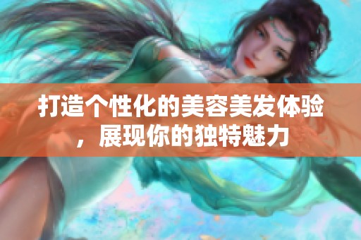 打造个性化的美容美发体验，展现你的独特魅力