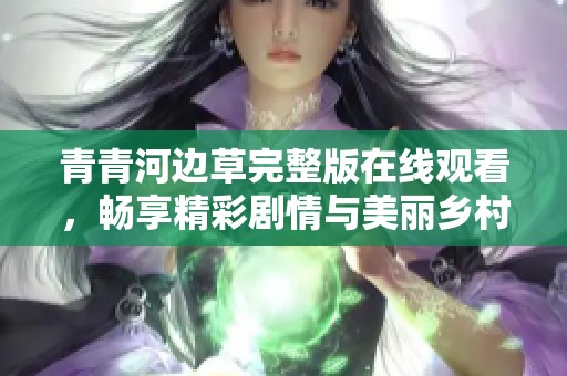 青青河边草完整版在线观看，畅享精彩剧情与美丽乡村风光