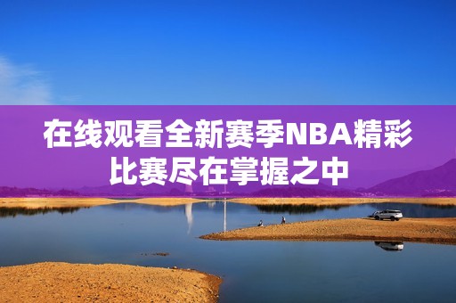 在线观看全新赛季NBA精彩比赛尽在掌握之中