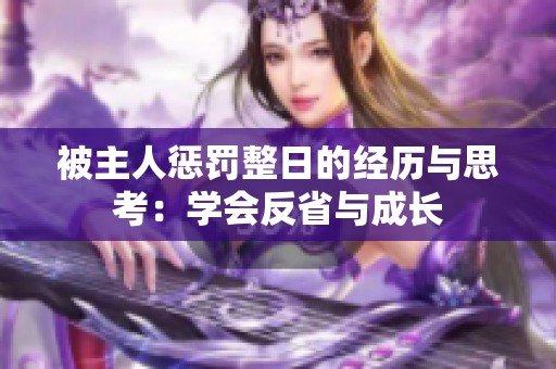 被主人惩罚整日的经历与思考：学会反省与成长