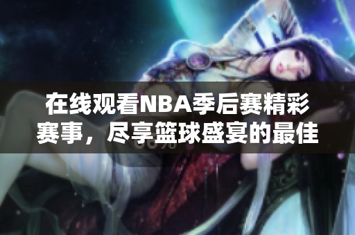 在线观看NBA季后赛精彩赛事，尽享篮球盛宴的最佳平台