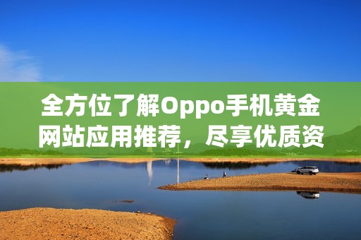 全方位了解Oppo手机黄金网站应用推荐，尽享优质资源