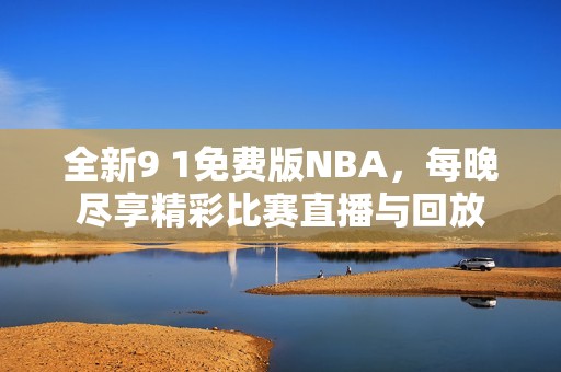 全新9 1免费版NBA，每晚尽享精彩比赛直播与回放