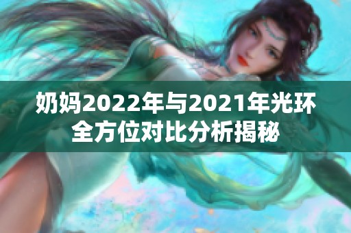 奶妈2022年与2021年光环全方位对比分析揭秘