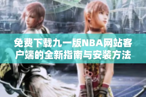 免费下载九一版NBA网站客户端的全新指南与安装方法