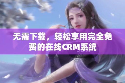 无需下载，轻松享用完全免费的在线CRM系统