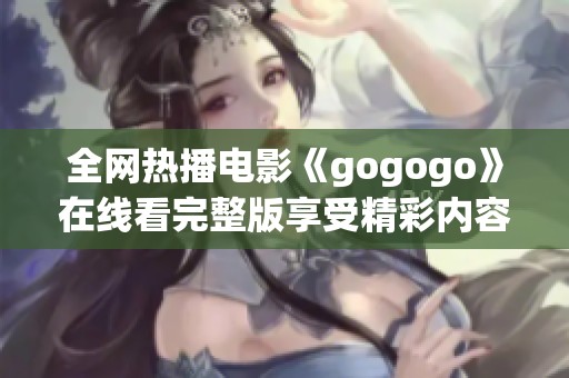 全网热播电影《gogogo》在线看完整版享受精彩内容