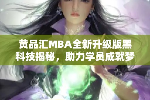 黄品汇MBA全新升级版黑科技揭秘，助力学员成就梦想