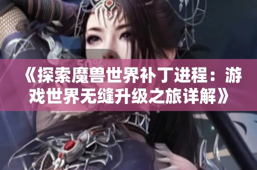 《探索魔兽世界补丁进程：游戏世界无缝升级之旅详解》