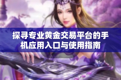 探寻专业黄金交易平台的手机应用入口与使用指南