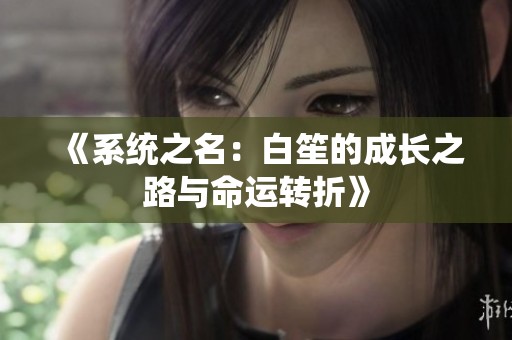 《系统之名：白笙的成长之路与命运转折》