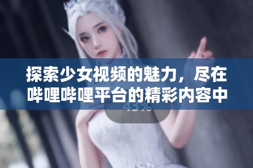 探索少女视频的魅力，尽在哔哩哔哩平台的精彩内容中