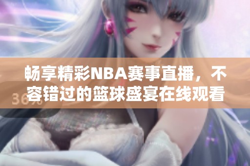 畅享精彩NBA赛事直播，不容错过的篮球盛宴在线观看