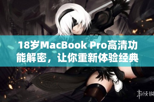 18岁MacBook Pro高清功能解密，让你重新体验经典魅力