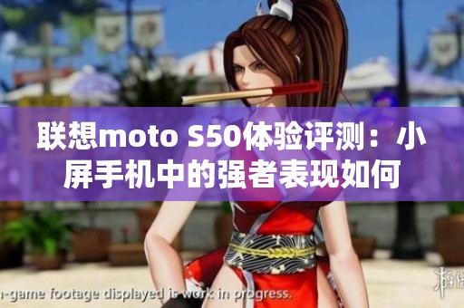 联想moto S50体验评测：小屏手机中的强者表现如何