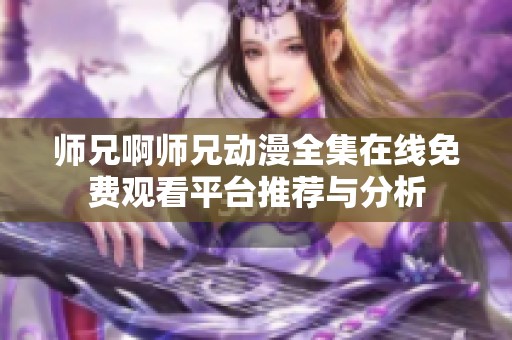 师兄啊师兄动漫全集在线免费观看平台推荐与分析