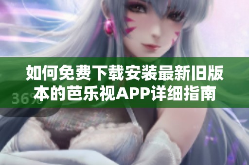 如何免费下载安装最新旧版本的芭乐视APP详细指南