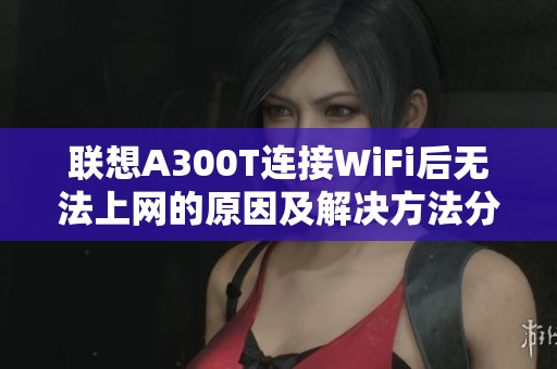 联想A300T连接WiFi后无法上网的原因及解决方法分享