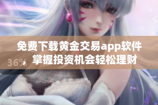 免费下载黄金交易app软件，掌握投资机会轻松理财