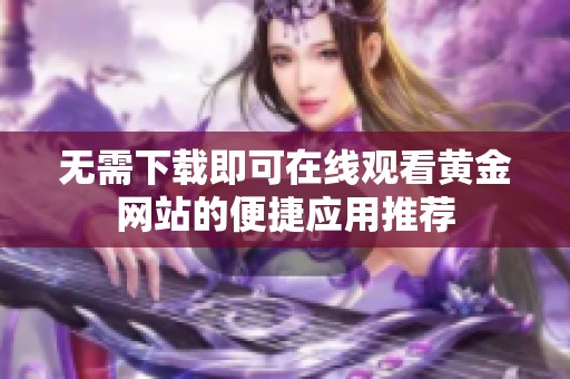 无需下载即可在线观看黄金网站的便捷应用推荐