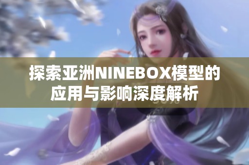 探索亚洲NINEBOX模型的应用与影响深度解析