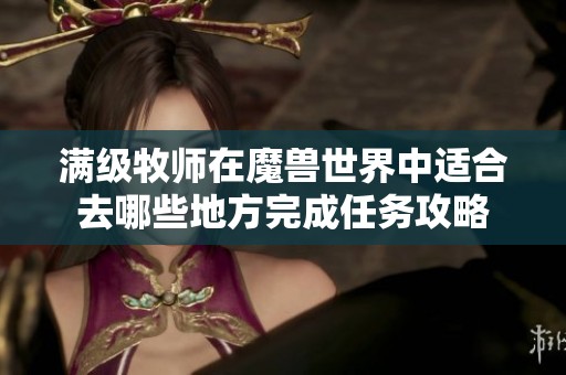 满级牧师在魔兽世界中适合去哪些地方完成任务攻略