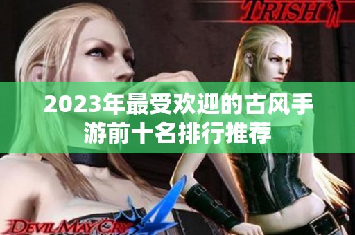 2023年最受欢迎的古风手游前十名排行推荐