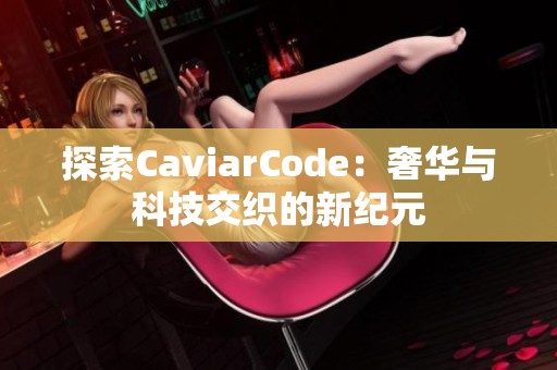 探索CaviarCode：奢华与科技交织的新纪元