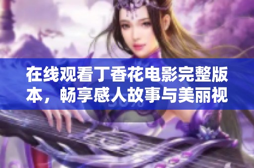 在线观看丁香花电影完整版本，畅享感人故事与美丽视觉