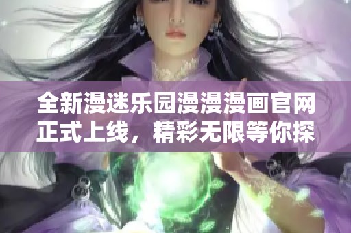 全新漫迷乐园漫漫漫画官网正式上线，精彩无限等你探索