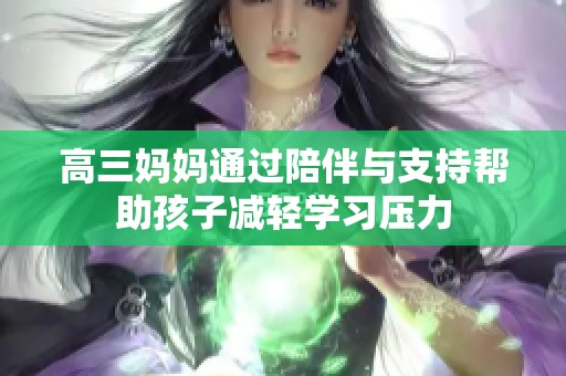 高三妈妈通过陪伴与支持帮助孩子减轻学习压力