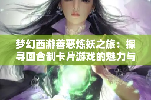 梦幻西游善恶炼妖之旅：探寻回合制卡片游戏的魅力与乐趣