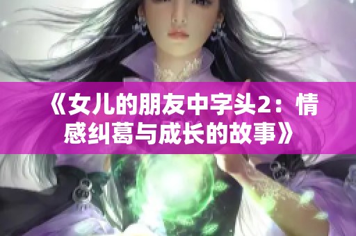 《女儿的朋友中字头2：情感纠葛与成长的故事》