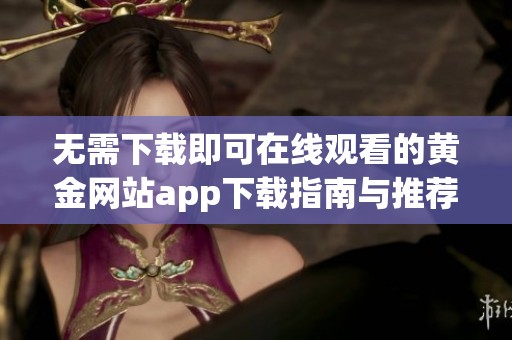 无需下载即可在线观看的黄金网站app下载指南与推荐