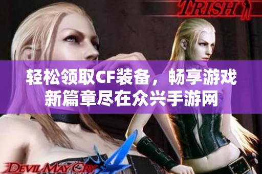 轻松领取CF装备，畅享游戏新篇章尽在众兴手游网