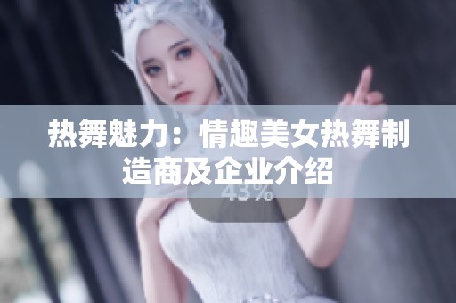 热舞魅力：情趣美女热舞制造商及企业介绍