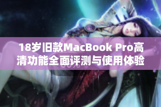 18岁旧款MacBook Pro高清功能全面评测与使用体验分析