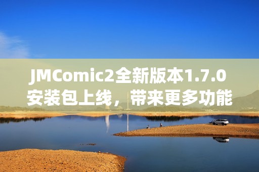 JMComic2全新版本1.7.0安装包上线，带来更多功能与优化